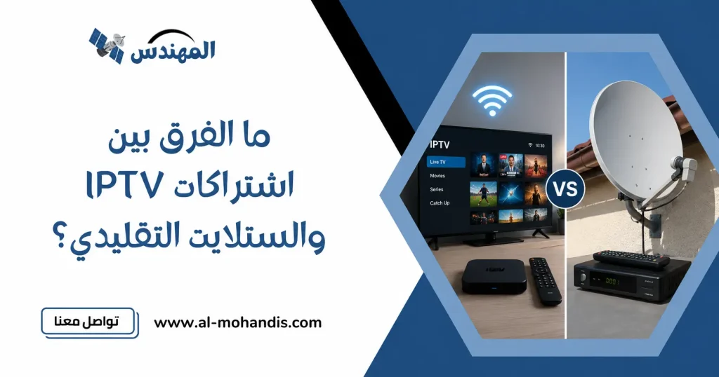 ما الفرق بين اشتراكات IPTV والستلايت التقليدي؟